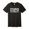 Stupid Is A Choice Tee