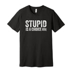 Stupid Is A Choice Tee