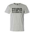Stupid Is A Choice Tee