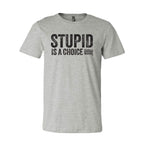 Stupid Is A Choice Tee
