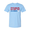 Stupid Is A Choice Tee